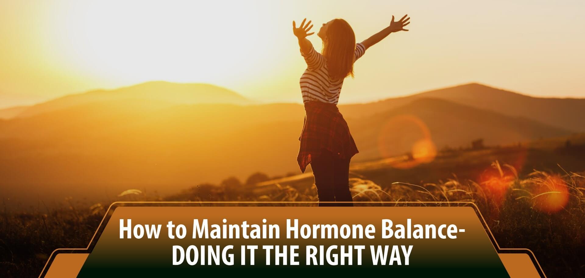 How to Maintain Hormone Balance - Doing it the right way